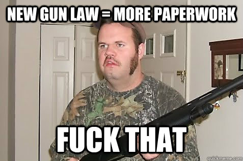 new gun law = more paperwork fuck that  Gun Nut