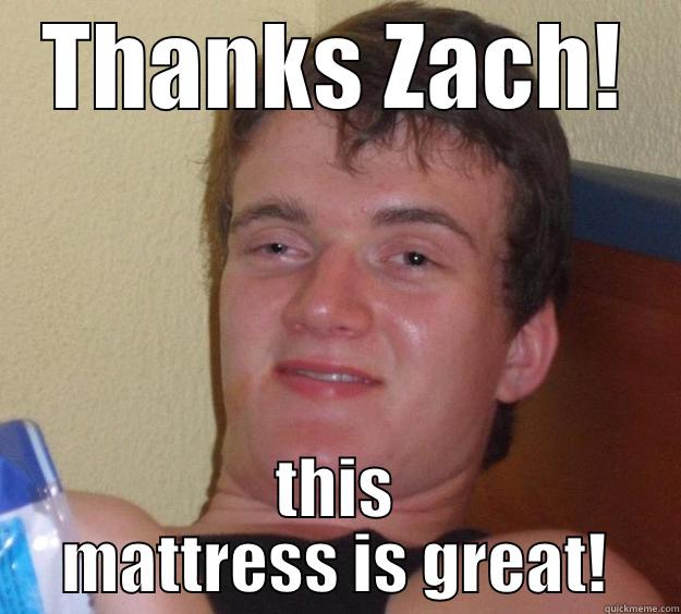 Thanks Zach - THANKS ZACH! THIS MATTRESS IS GREAT! 10 Guy