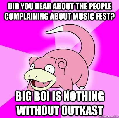 Did you hear about the people complaining about music fest? Big Boi is nothing without Outkast  Slowpoke