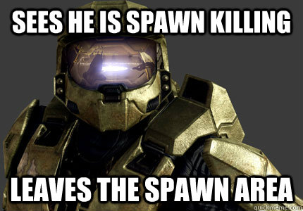 Sees he is spawn killing Leaves the spawn area   