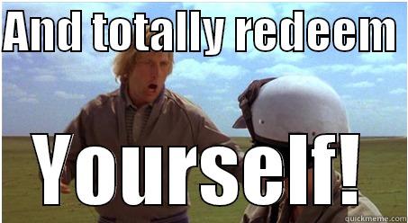 And totally redeem yourself! - AND TOTALLY REDEEM  YOURSELF! Misc