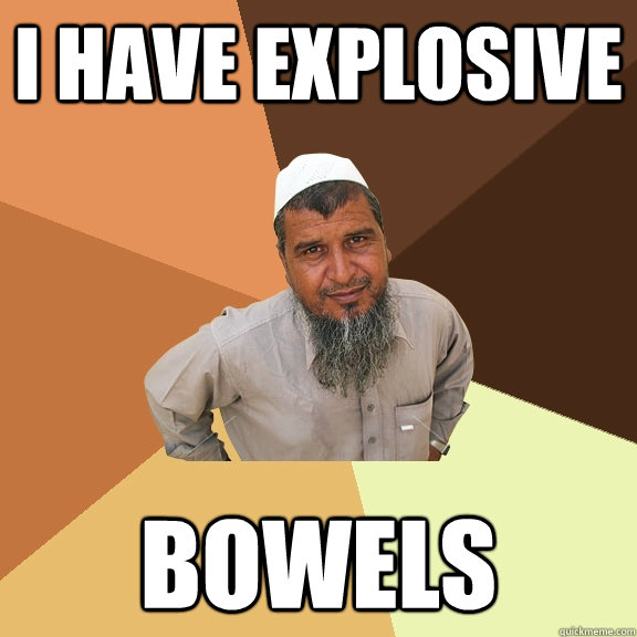 I have explosive bowels - I have explosive bowels  Ordinary Muslim Man