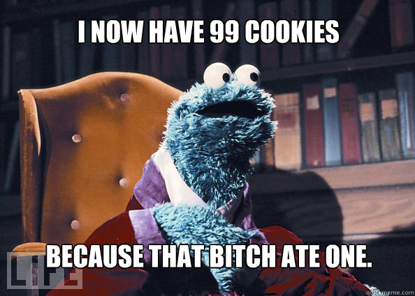 I now have 99 cookies because that bitch ate one.  Cookieman