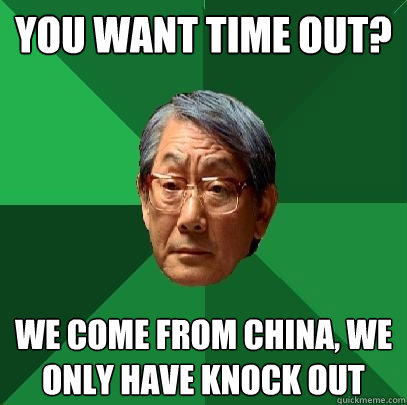 You want time out? we come from China, we only have knock out  High Expectations Asian Father