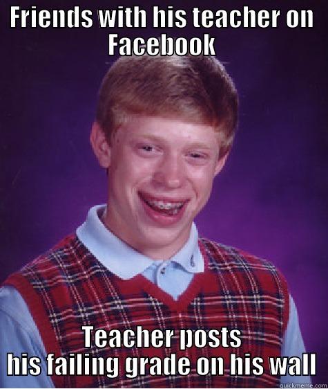 FRIENDS WITH HIS TEACHER ON FACEBOOK TEACHER POSTS HIS FAILING GRADE ON HIS WALL Bad Luck Brian