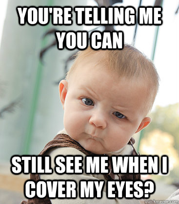 You're telling me you can still see me when I cover my eyes?  skeptical baby