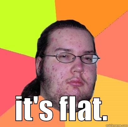  IT'S FLAT. Butthurt Dweller