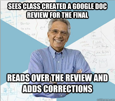 Sees class created a google doc review for the final Reads over the review and adds corrections - Sees class created a google doc review for the final Reads over the review and adds corrections  Good guy professor