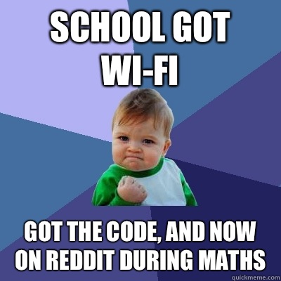 School got Wi-fi  Got the code, and now on reddit during maths  - School got Wi-fi  Got the code, and now on reddit during maths   Success Kid