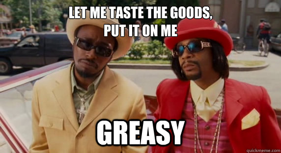 Let me taste the goods,
put it on me Greasy - Let me taste the goods,
put it on me Greasy  norbit