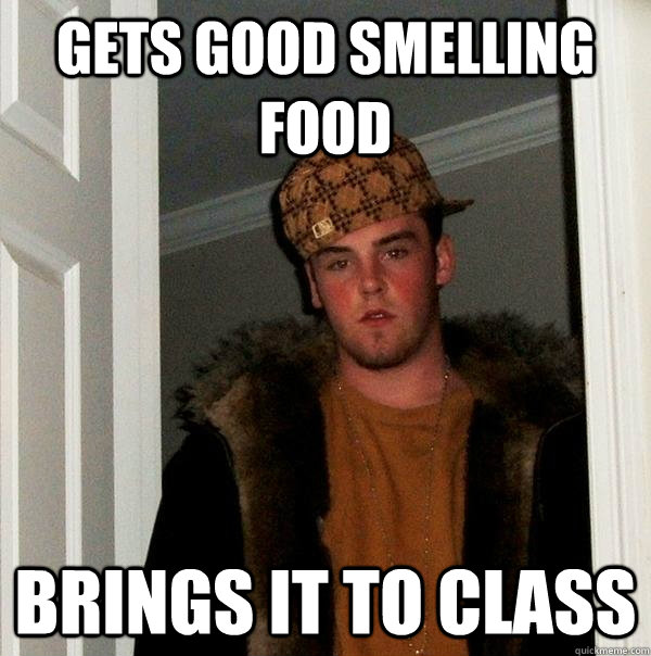 Gets good smelling food Brings it to class  Scumbag Steve