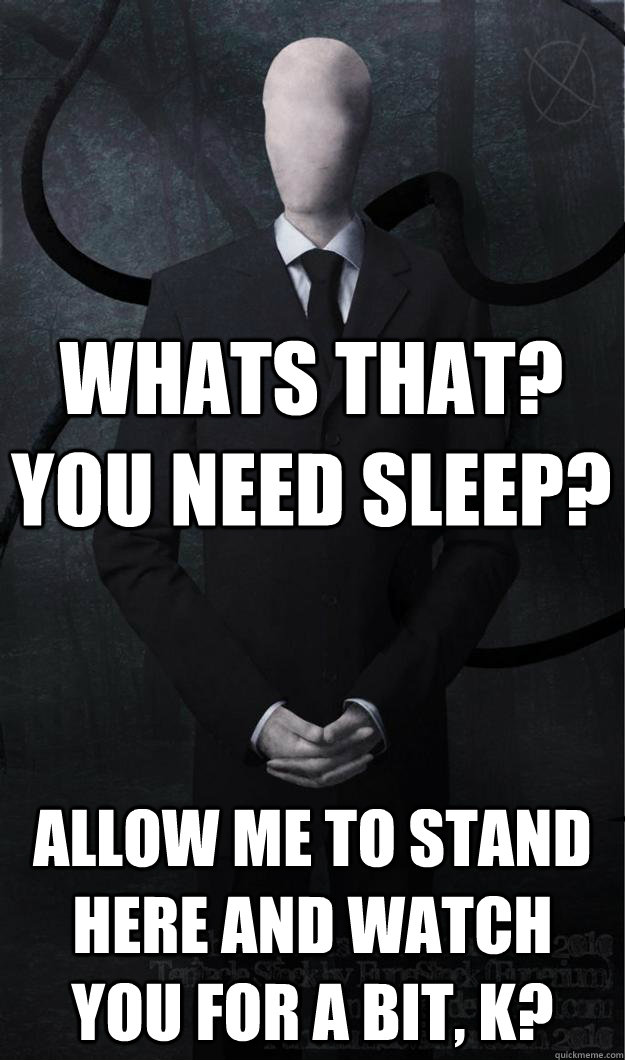 Whats that? You need sleep? Allow me to stand here and watch you for a bit, K?  Slenderman