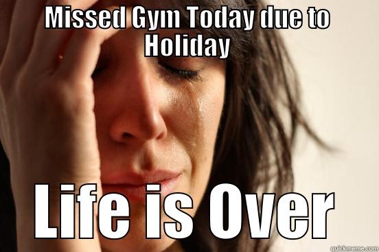 Missed Gym - MISSED GYM TODAY DUE TO HOLIDAY LIFE IS OVER First World Problems