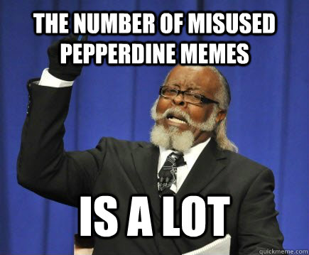 the number of misused pepperdine memes is a lot - the number of misused pepperdine memes is a lot  Too Damn High