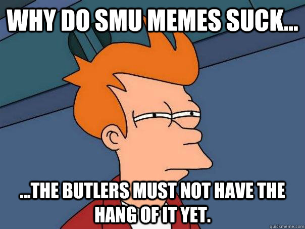 Why do SMU memes suck... ...the butlers must not have the hang of it yet. - Why do SMU memes suck... ...the butlers must not have the hang of it yet.  Futurama Fry