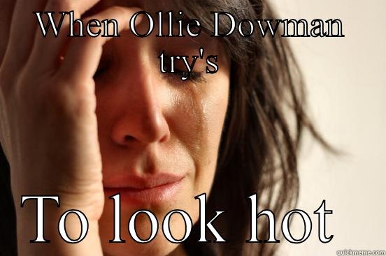 WHEN OLLIE DOWMAN TRY'S TO LOOK HOT  First World Problems