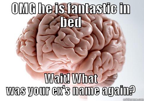 OMG HE IS FANTASTIC IN BED WAIT! WHAT WAS YOUR EX'S NAME AGAIN? Scumbag Brain