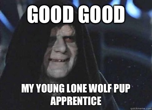 Good Good My young lone wolf pup apprentice  Emperor Palpatine