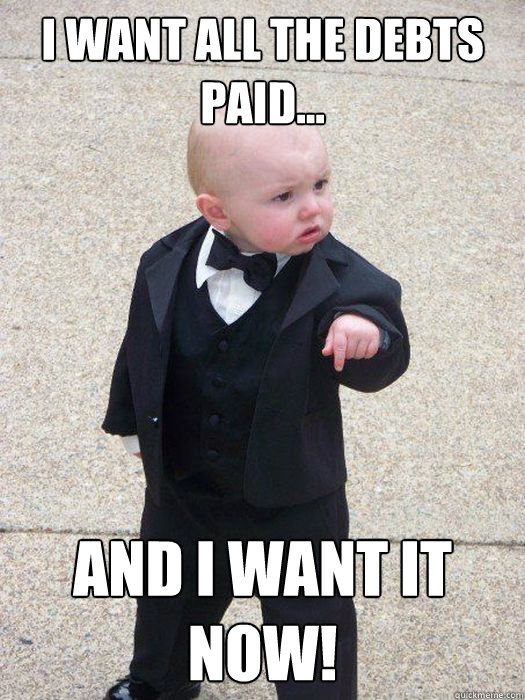 I want all the debts paid...
 And I want it NOW!  Baby Godfather