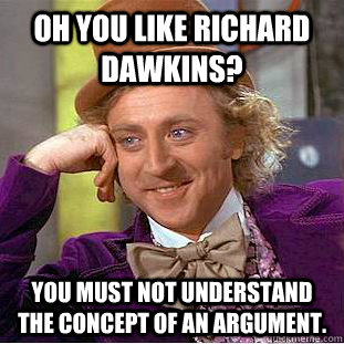 Oh you like Richard Dawkins? You must not understand the concept of an argument. - Oh you like Richard Dawkins? You must not understand the concept of an argument.  Condescending Wonka