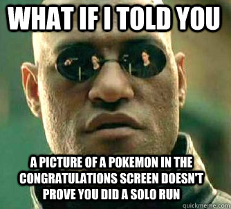 what if i told you a picture of a pokemon in the congratulations screen doesn't prove you did a solo run  Matrix Morpheus