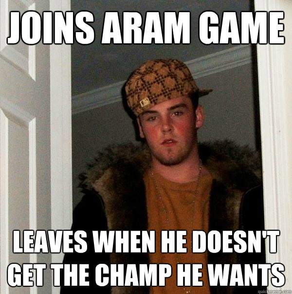 Joins Aram game leaves when he doesn't get the champ he wants  Scumbag Steve