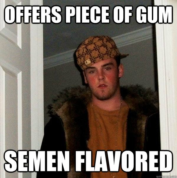 Offers piece of gum Semen flavored   Scumbag Steve