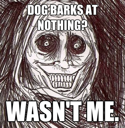 Dog Barks At Nothing? Wasn't Me.  Horrifying Houseguest