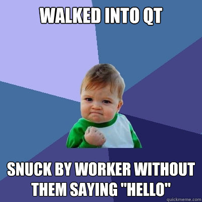 Walked into QT Snuck by worker without them saying 