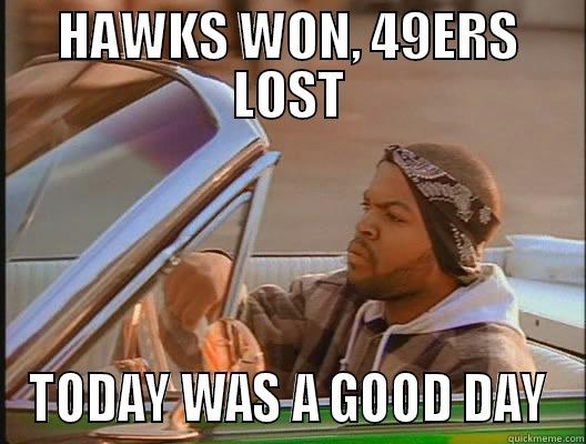 HAWKS WON, 49ERS LOST TODAY WAS A GOOD DAY today was a good day
