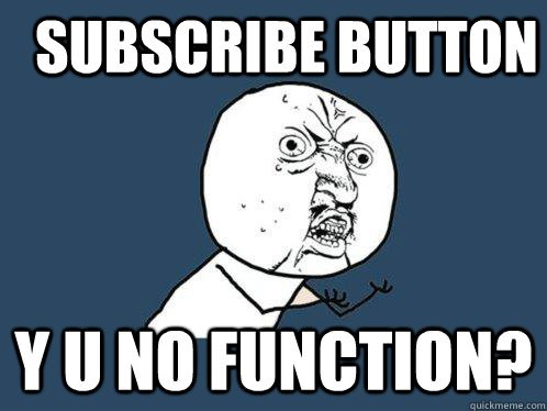 SUBSCRIBE BUTTON y u no function? - SUBSCRIBE BUTTON y u no function?  Y U No