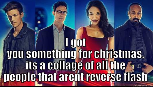  I GOT YOU SOMETHING FOR CHRISTMAS. ITS A COLLAGE OF ALL THE PEOPLE THAT ARENT REVERSE FLASH Misc