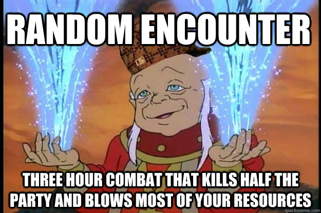 random encounter Three hour combat that kills half the party and blows most of your resources  Scumbag DM