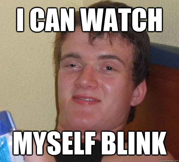 I can watch  myself blink  10 Guy