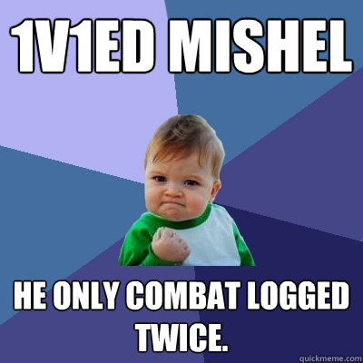 1v1ed mishel He only combat logged twice.  Success Kid