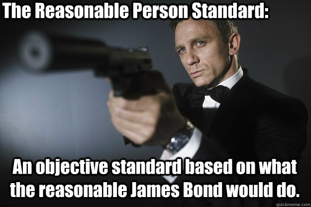 The Reasonable Person Standard: An objective standard based on what the reasonable James Bond would do. - The Reasonable Person Standard: An objective standard based on what the reasonable James Bond would do.  The Reasonable Bond