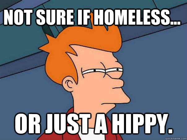 Not sure if homeless... Or just a hippy.  Futurama Fry