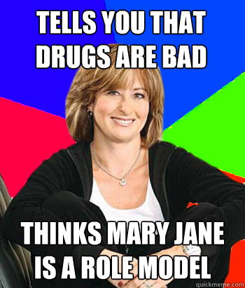 Tells you that drugs are bad Thinks Mary Jane is a role model  Sheltering Suburban Mom