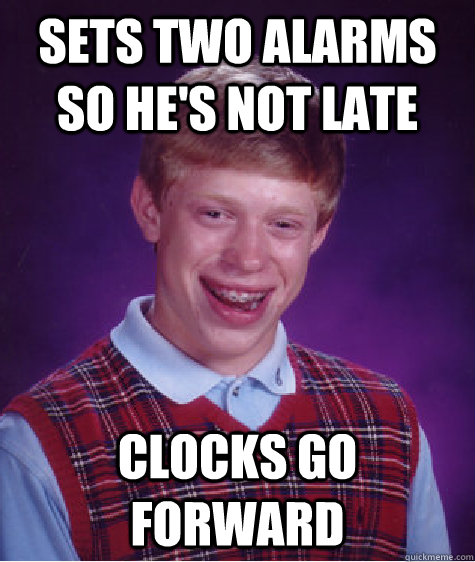 Sets two alarms so he's not late clocks go forward  Bad Luck Brian