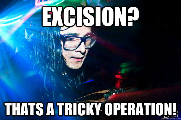 EXCISION? THATS A TRICKY OPERATION!  Dubstep Oblivious Skrillex