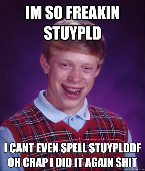 im so freakin stuypld i cant even spell stuyplddf oh crap i did it again shit
  Bad Luck Brian