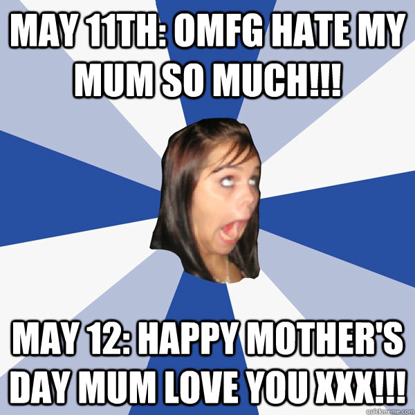 may 11Th: OMFG HATE MY MUM so much!!! May 12: Happy Mother's day mum love you xxx!!! - may 11Th: OMFG HATE MY MUM so much!!! May 12: Happy Mother's day mum love you xxx!!!  Annoying Facebook Girl