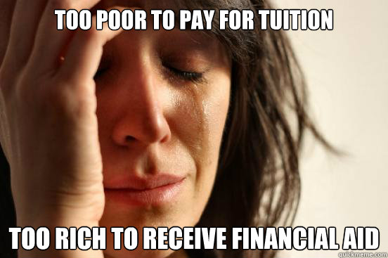 Too poor to pay for tuition Too rich to receive financial aid - Too poor to pay for tuition Too rich to receive financial aid  First World Problems