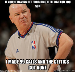 If You're having ref problems i feel bad for you son I made 99 calls and the Celtics got none  Joey Crawford