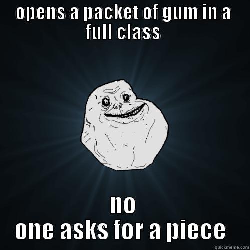 being forever alone may just have its advantages....... - OPENS A PACKET OF GUM IN A FULL CLASS NO ONE ASKS FOR A PIECE  Forever Alone