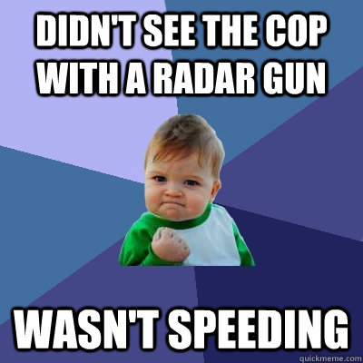 Didn't see the cop with a radar gun Wasn't speeding  Success Kid