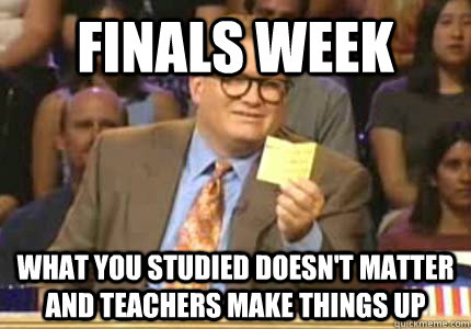 Finals Week what you studied doesn't matter  and teachers make things up  Whose Line