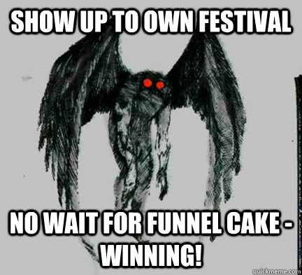 show up to own festival no wait for funnel cake - winning! - show up to own festival no wait for funnel cake - winning!  Misunderstood Mothman