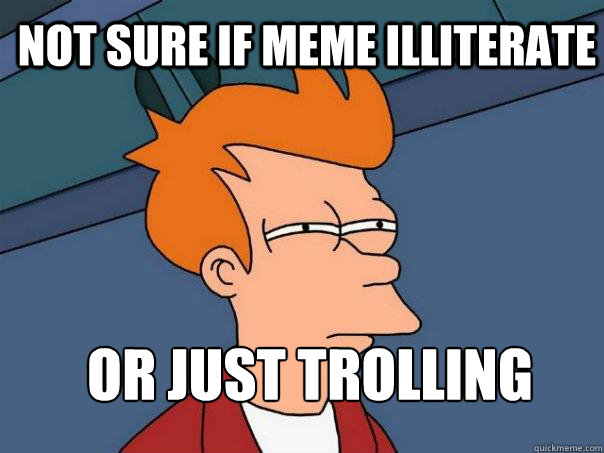 Not sure if meme illiterate  or just trolling  - Not sure if meme illiterate  or just trolling   Futurama Fry