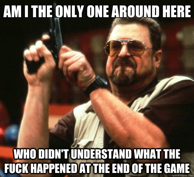 Am I the only one around here who didn't understand what the fuck happened at the end of the game  Big Lebowski